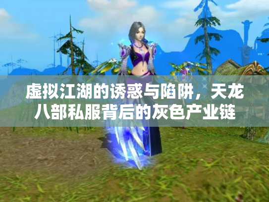 虚拟江湖的诱惑与陷阱，天龙八部私服背后的灰色产业链