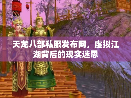 天龙八部私服发布网，虚拟江湖背后的现实迷思