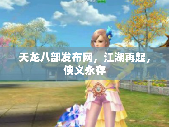 天龙八部发布网，江湖再起，侠义永存