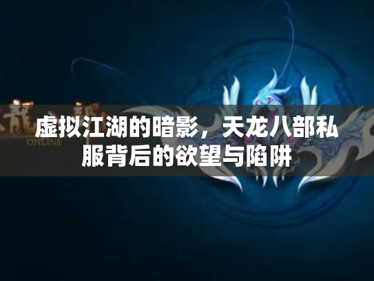 虚拟江湖的暗影，天龙八部私服背后的欲望与陷阱