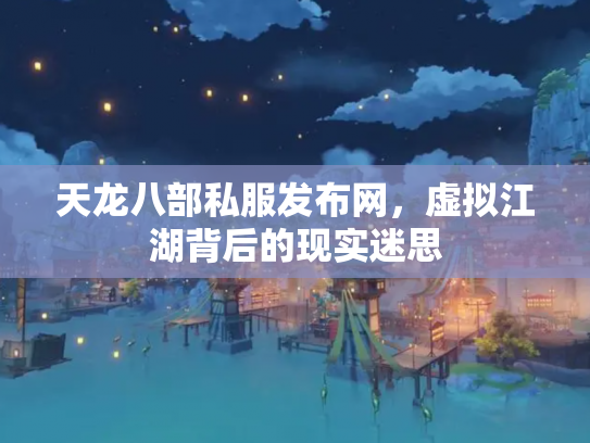 天龙八部私服发布网，虚拟江湖背后的现实迷思