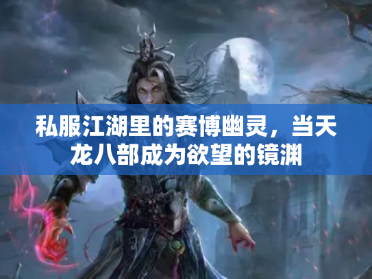 私服江湖里的赛博幽灵，当天龙八部成为欲望的镜渊