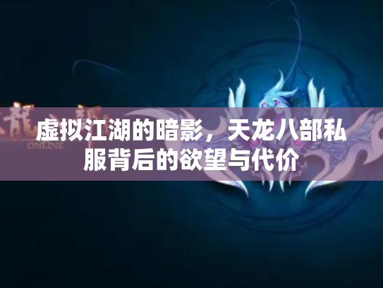 虚拟江湖的暗影，天龙八部私服背后的欲望与代价