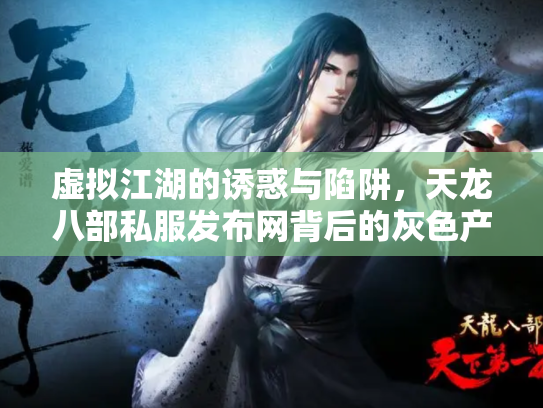 虚拟江湖的诱惑与陷阱，天龙八部私服发布网背后的灰色产业链
