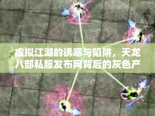 虚拟江湖的诱惑与陷阱，天龙八部私服发布网背后的灰色产业链