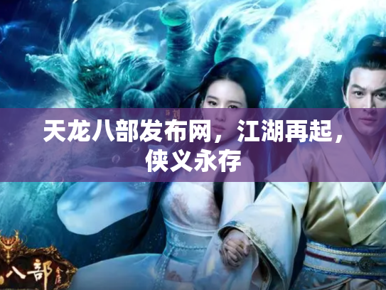 天龙八部发布网，江湖再起，侠义永存