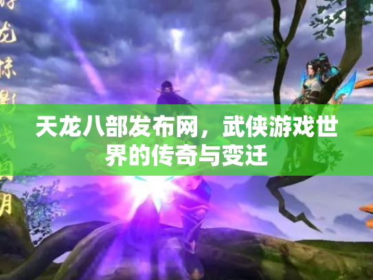 天龙八部发布网，武侠游戏世界的传奇与变迁