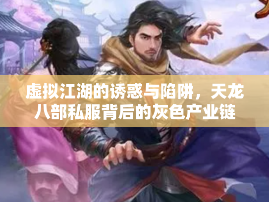 虚拟江湖的诱惑与陷阱，天龙八部私服背后的灰色产业链