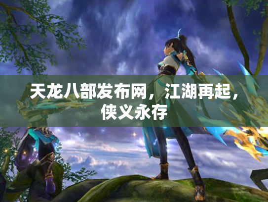 天龙八部发布网，江湖再起，侠义永存