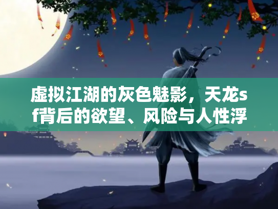 虚拟江湖的灰色魅影，天龙sf背后的欲望、风险与人性浮世绘