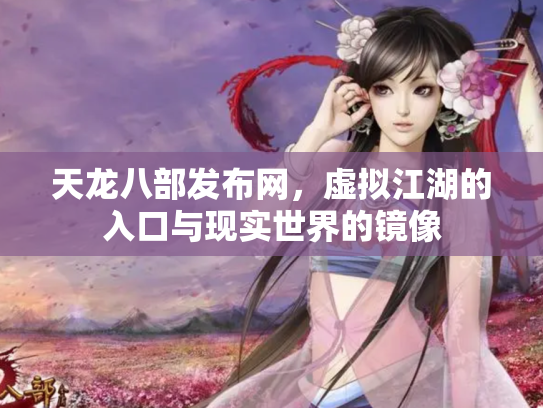 天龙八部发布网，虚拟江湖的入口与现实世界的镜像