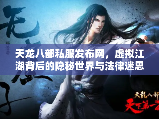 天龙八部私服发布网，虚拟江湖背后的隐秘世界与法律迷思
