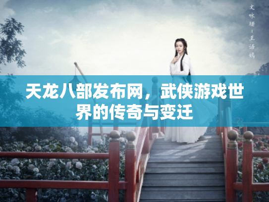 天龙八部发布网，武侠游戏世界的传奇与变迁