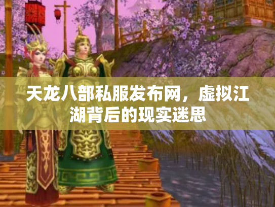 天龙八部私服发布网，虚拟江湖背后的现实迷思