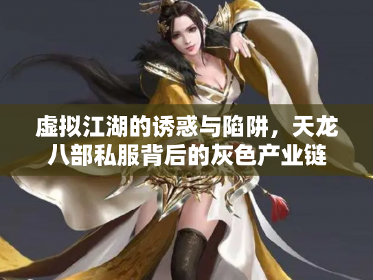 虚拟江湖的诱惑与陷阱，天龙八部私服背后的灰色产业链