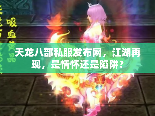 天龙八部私服发布网，江湖再现，是情怀还是陷阱？