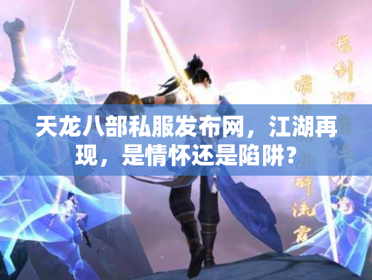 天龙八部私服发布网，江湖再现，是情怀还是陷阱？