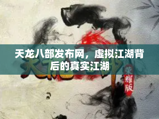 天龙八部发布网，虚拟江湖背后的真实江湖