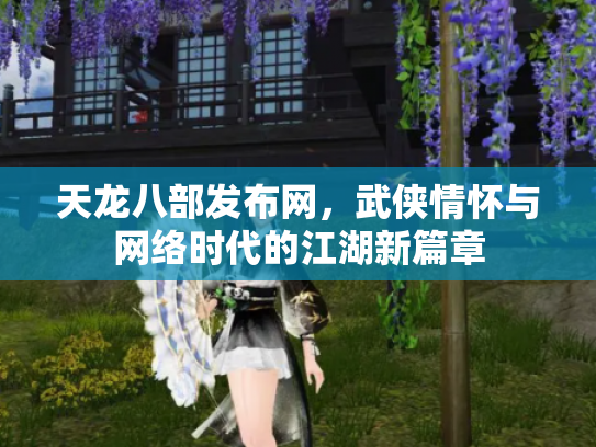 天龙八部发布网，武侠情怀与网络时代的江湖新篇章
