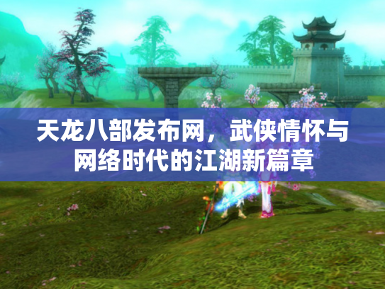 天龙八部发布网，武侠情怀与网络时代的江湖新篇章
