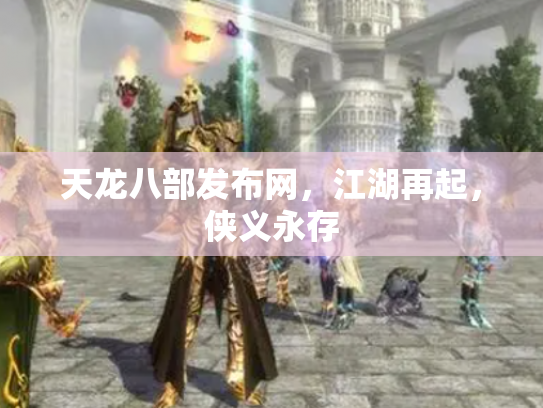 天龙八部发布网，江湖再起，侠义永存