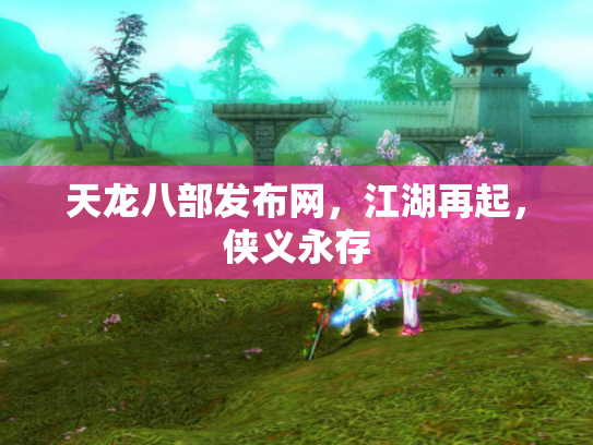 天龙八部发布网，江湖再起，侠义永存