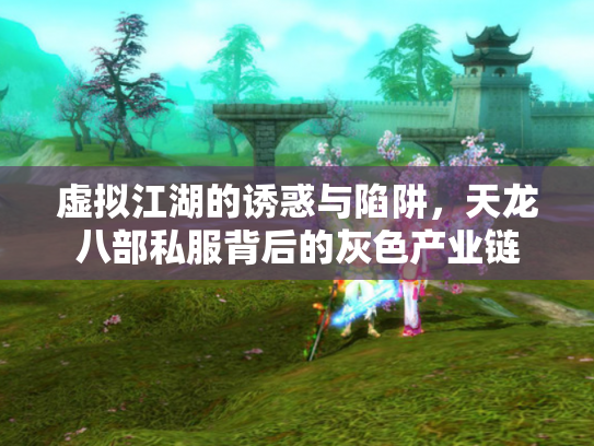 虚拟江湖的诱惑与陷阱，天龙八部私服背后的灰色产业链