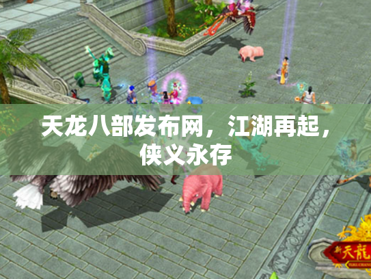 天龙八部发布网，江湖再起，侠义永存