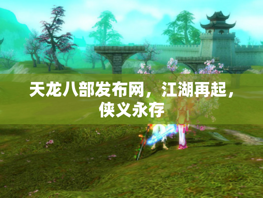 天龙八部发布网，江湖再起，侠义永存