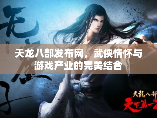 天龙八部发布网，武侠情怀与游戏产业的完美结合