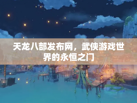 天龙八部发布网，武侠游戏世界的永恒之门