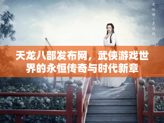 天龙八部发布网，武侠游戏世界的永恒传奇与时代新章