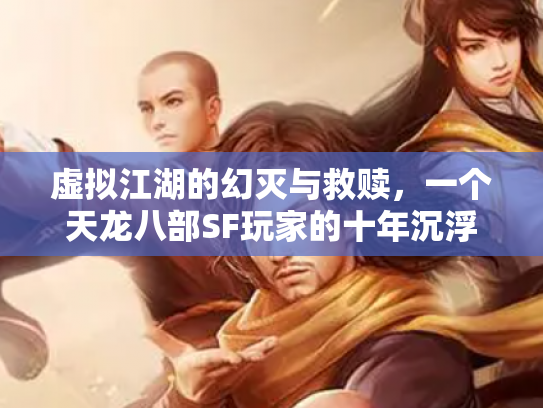 虚拟江湖的幻灭与救赎，一个天龙八部SF玩家的十年沉浮