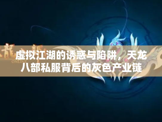 虚拟江湖的诱惑与陷阱，天龙八部私服背后的灰色产业链