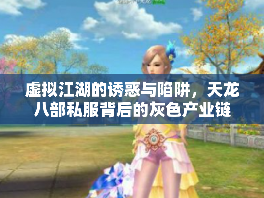 虚拟江湖的诱惑与陷阱，天龙八部私服背后的灰色产业链