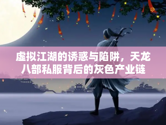 虚拟江湖的诱惑与陷阱，天龙八部私服背后的灰色产业链