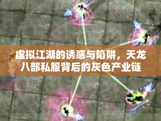 虚拟江湖的诱惑与陷阱，天龙八部私服背后的灰色产业链