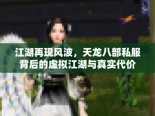 江湖再现风波，天龙八部私服背后的虚拟江湖与真实代价