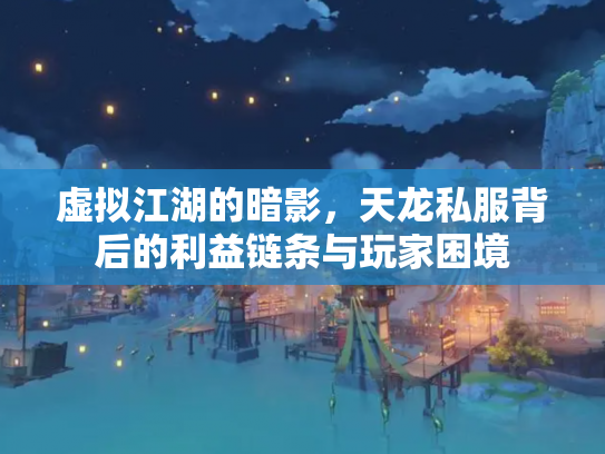 虚拟江湖的暗影，天龙私服背后的利益链条与玩家困境