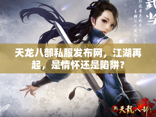 天龙八部私服发布网，江湖再起，是情怀还是陷阱？