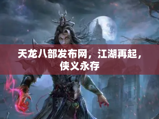 天龙八部发布网，江湖再起，侠义永存