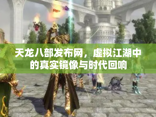 天龙八部发布网，虚拟江湖中的真实镜像与时代回响