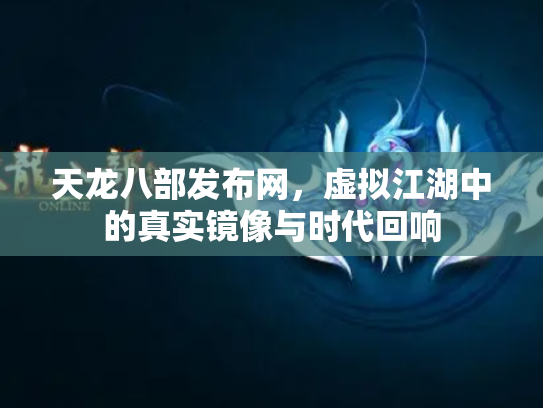 天龙八部发布网，虚拟江湖中的真实镜像与时代回响