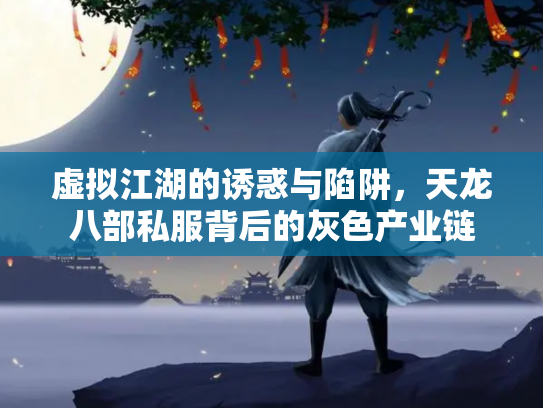 虚拟江湖的诱惑与陷阱，天龙八部私服背后的灰色产业链