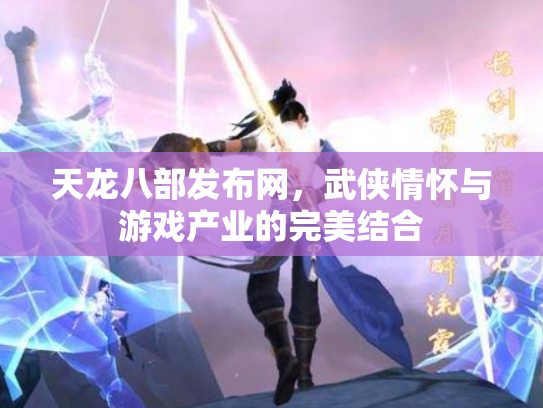 天龙八部发布网，武侠情怀与游戏产业的完美结合