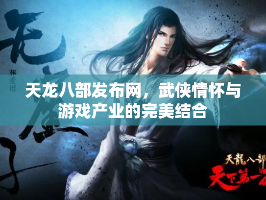 天龙八部发布网，武侠情怀与游戏产业的完美结合