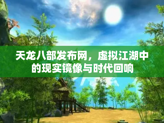 天龙八部发布网，虚拟江湖中的现实镜像与时代回响