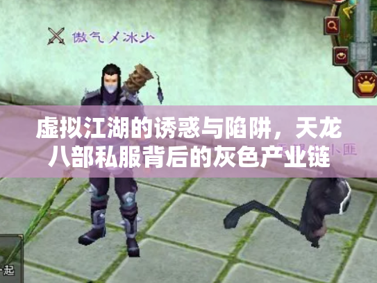 虚拟江湖的诱惑与陷阱，天龙八部私服背后的灰色产业链