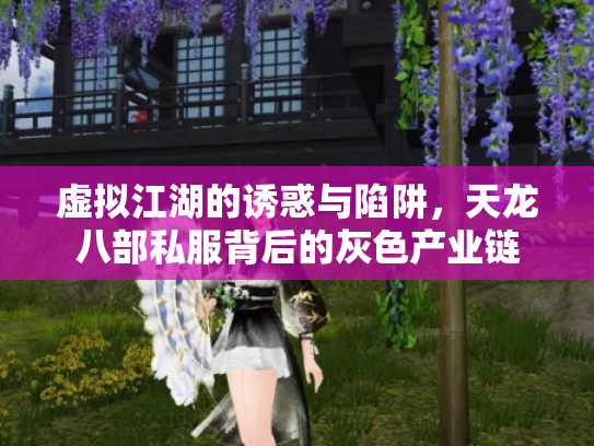 虚拟江湖的诱惑与陷阱，天龙八部私服背后的灰色产业链
