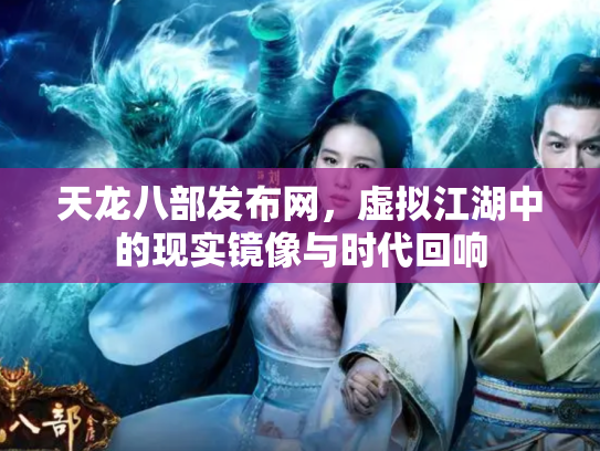 天龙八部发布网，虚拟江湖中的现实镜像与时代回响